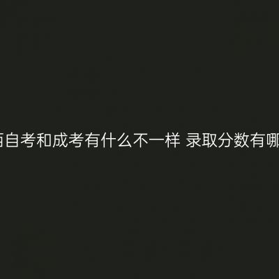 江西自考和成考有什么不一样 录取分数有哪些